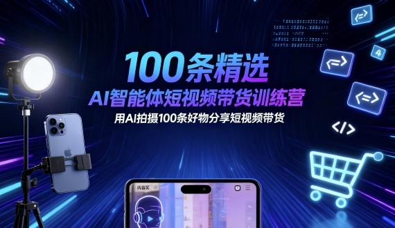 100条精选AI智能体短视频带货训练营，用AI拍摄100条好物分享短视频带货-旺仔资源库