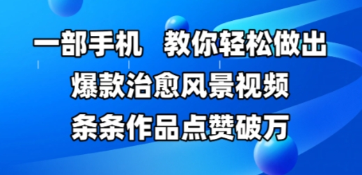 一部手机，教你轻松做出爆款治愈风景视频，条条作品点赞破W-旺仔资源库