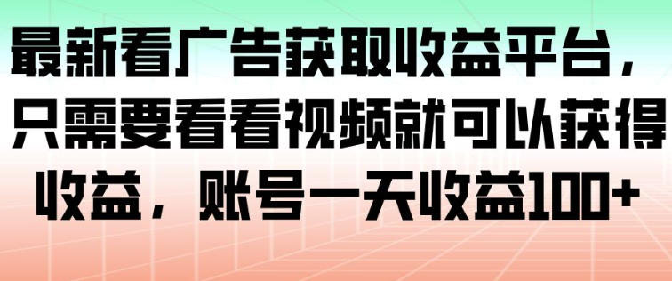 最新看广告获取收益平台，只需要看看视频就可以获得收益，账号一天收益100+-旺仔资源库