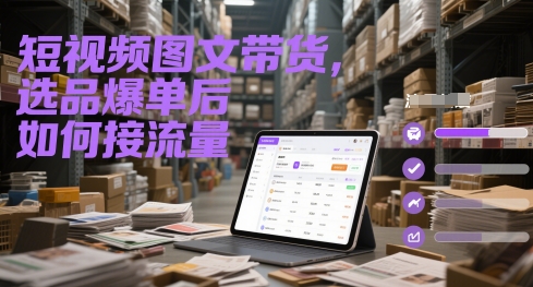 短视频图文带货，选品爆单后如何接流量-旺仔资源库