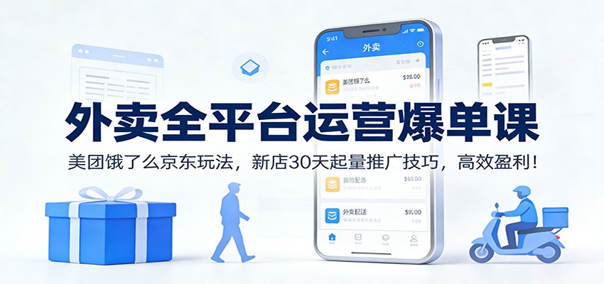 外卖全平台运营爆单课：美团饿了么京东玩法，新店30天起量推广技巧，高效盈利！-旺仔资源库