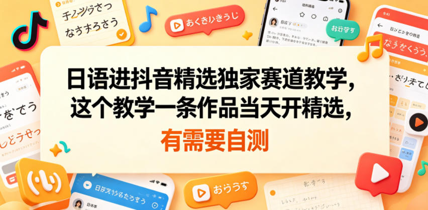 日语进抖音精选独家赛道教学，这个教学一条作品当天开精选，有需要自测-旺仔资源库