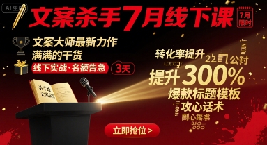 文案杀手7月线下课，​文案大师最新力作，满满的干货-旺仔资源库