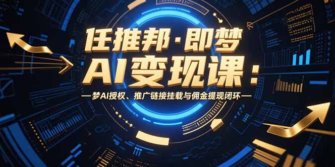 任推邦·即梦AI变现课：梦AI授权、推广链接挂载与佣金提现闭环-旺仔资源库