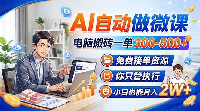 AI自动做微课,电脑搬砖一单300-500+,免费接单资源,你只管执行,小白也能月入2W+-旺仔资源库