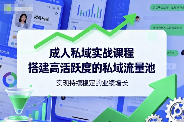 成人私域实战课程，搭建高活跃度的私域流量池，实现持续稳定的业绩增长-旺仔资源库