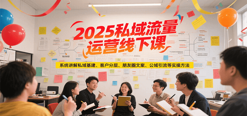 2025私域流量运营线下课，系统讲解私域基建/客户分层/朋友圈文案/公域引流等实操方法-旺仔资源库