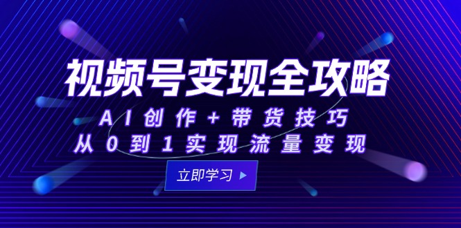 视频号变现全攻略：AI创作+带货技巧，从0到1实现流量变现-旺仔资源库