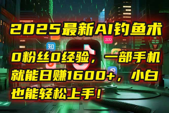 2025最新AI钓鱼术：0粉丝0经验，一部手机就能开启自动赚钱模式！-旺仔资源库