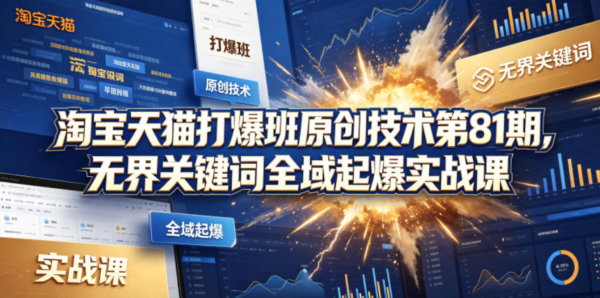 淘宝天猫打爆班原创技术第81期，无界关键词全域起爆实战课-旺仔资源库