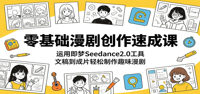 零基础漫剧创作速成课：运用即梦Seedance2.0工具，文稿到成片轻松制作趣味漫剧-旺仔资源库