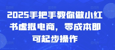 2025手把手教你做小红书虚拟电商，零成本即可起步操作-旺仔资源库