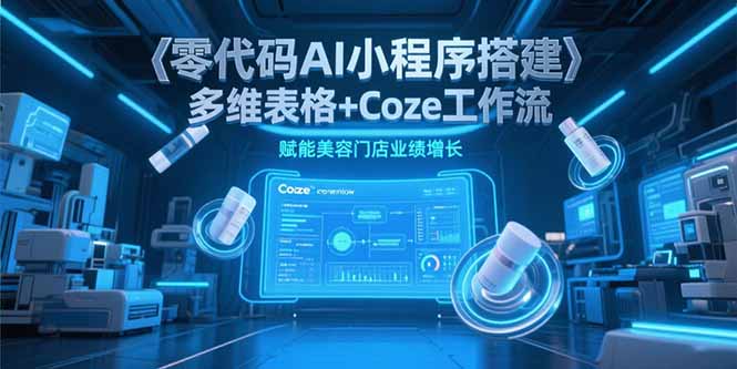 零代码AI小程序搭建，多维表格+Coze工作流，赋能美容门店业绩增长-旺仔资源库