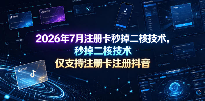 2026年7月注册卡秒掉二核技术,仅支持注册卡注册抖音-旺仔资源库