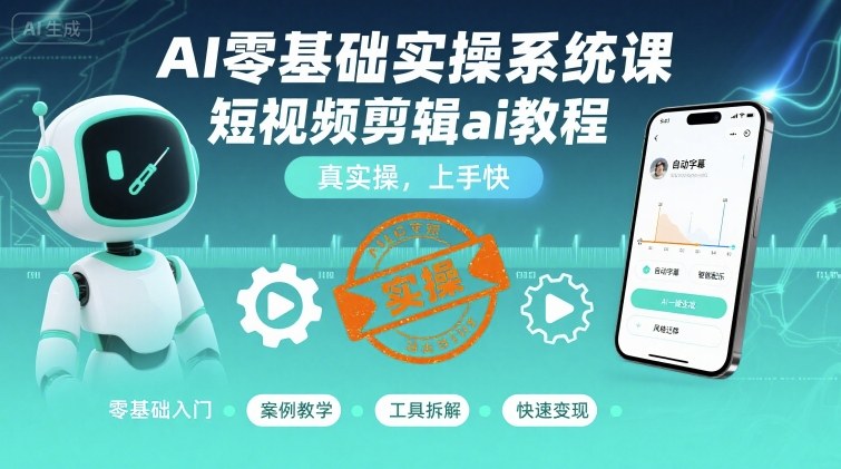 AI零基础实操系统课，短视频剪辑ai教程，真实操，上手快-旺仔资源库
