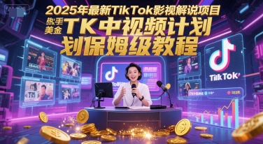 2025年最新TikTok影视解说项目，新手也能挣美金，TK中视频计划保姆级教程-旺仔资源库