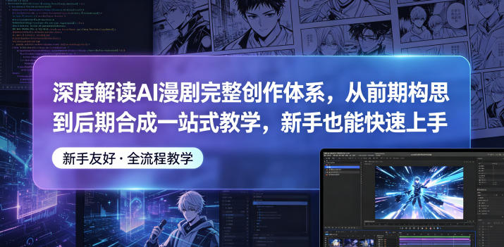深度解读AI漫剧完整创作体系,从前期构思到后期合成一站式教学,新手也能快速上手-旺仔资源库