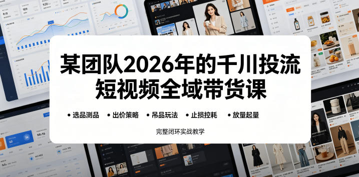 某团队2026年的千川投流短视频全域带货课,从选品测品、吊品玩法、止损控耗到放量起量,完整闭环实战教学-旺仔资源库