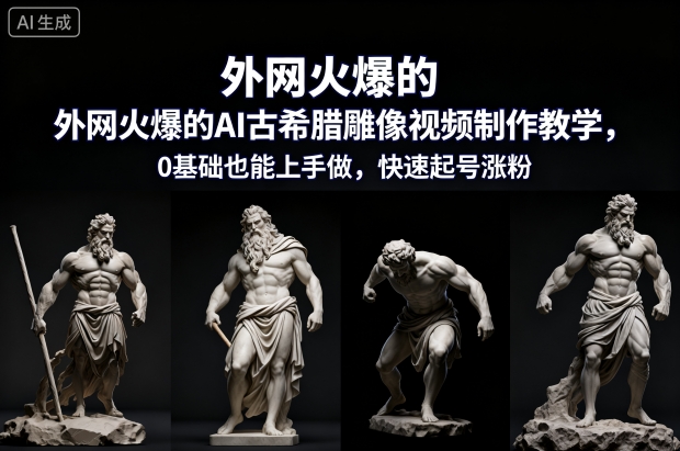 外网火爆的AI古希腊雕像视频制作教学,0基础也能上手做,快速起号涨粉-旺仔资源库