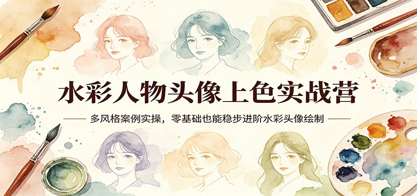 水彩人物头像上色实战营：多风格案例实操，零基础也能稳步进阶水彩头像绘制-旺仔资源库