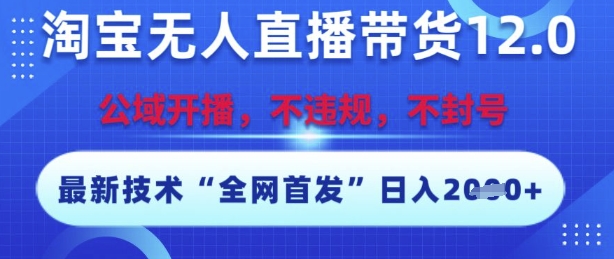 淘宝无人直播带货12.0，最新技术，不封号，不违规，操作简单，开播爆单，日入多张【揭秘】-旺仔资源库
