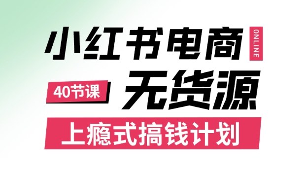 小红书无货源电商课程，上瘾式搞钱计划，不论月薪3k还是3W都应该学的賺钱技巧-旺仔资源库