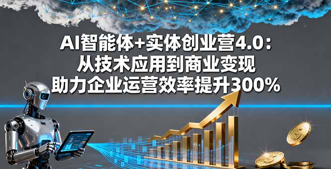 AI智能体+实体创业营4.0：从技术应用到商业变现 助力企业运营效率提升300%-旺仔资源库