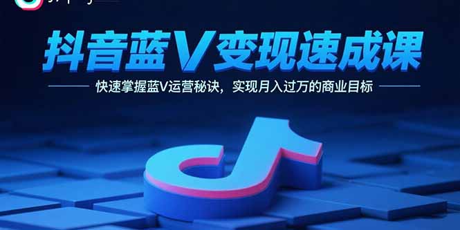抖音蓝V变现速成课，快速掌握蓝V运营秘诀，实现月入过万的商业目标-旺仔资源库