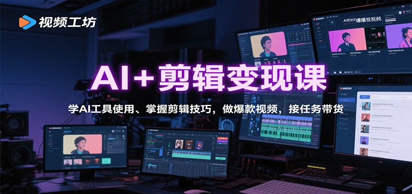 AI+剪辑变现课：学AI工具使用、掌握剪辑技巧，做爆款视频，接任务带货-旺仔资源库