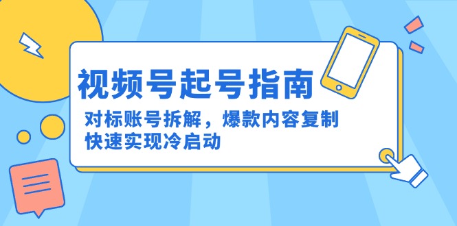 视频号起号指南：对标账号拆解，爆款内容复制，快速实现冷启动-旺仔资源库