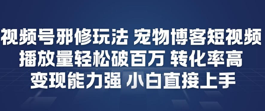 视频号邪修玩法宠物博客短视频，播放量轻松破百万，转化率高，变现能力强，小白直接上手-旺仔资源库