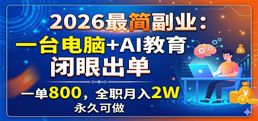 2026最简副业：一台电脑+AI教育，闭眼出单，一单800，全职月入2W，永久可做-旺仔资源库