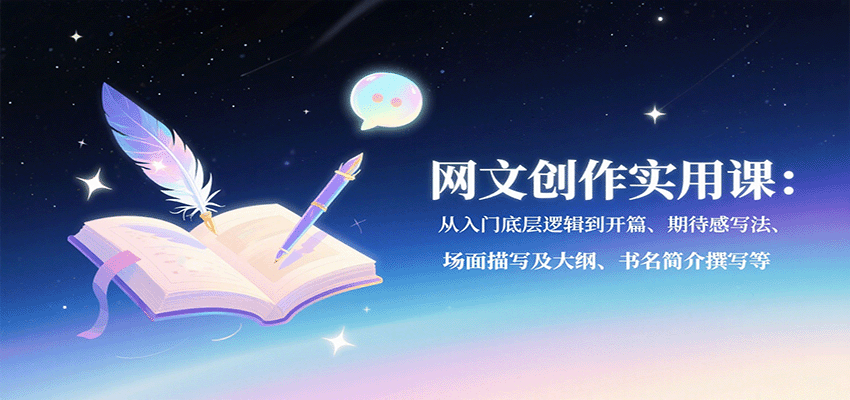 网文创作实用课：从入门底层逻辑到开篇、期待感写法、场面描写及大纲、书名简介撰写等-旺仔资源库