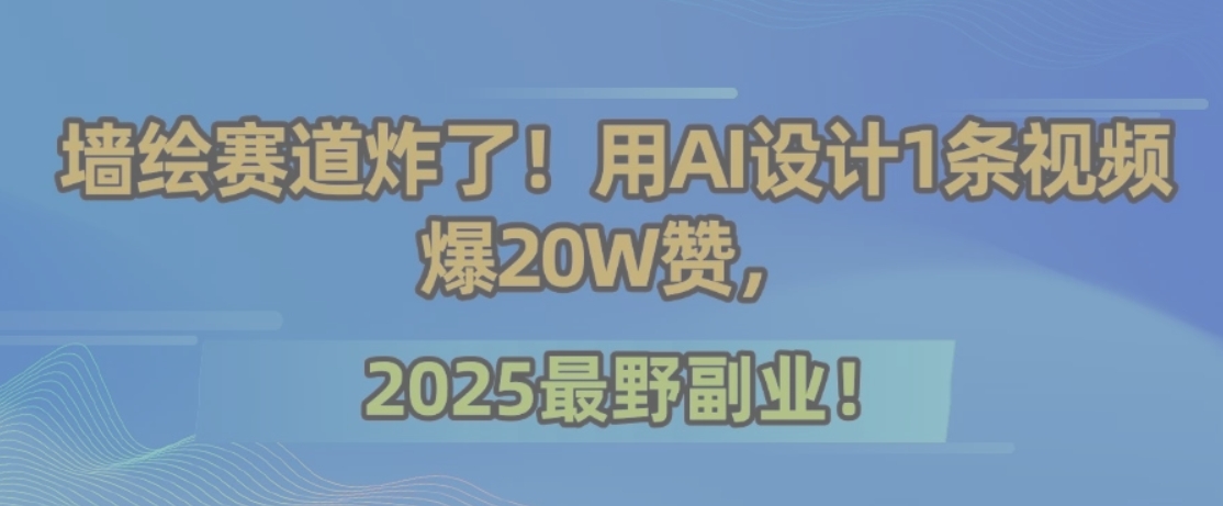 墙绘赛道炸了！用AI设计1条视频爆20W赞，2025最野副业！-旺仔资源库