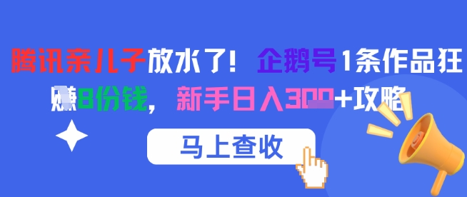 腾讯亲儿子放水了！企鹅号1条作品狂挣8份钱，新手日入3张+攻略-旺仔资源库