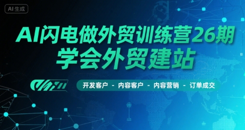 AI闪电做外贸训练营26期，学会外贸建站-开发客户-内容营销-订单成交-旺仔资源库
