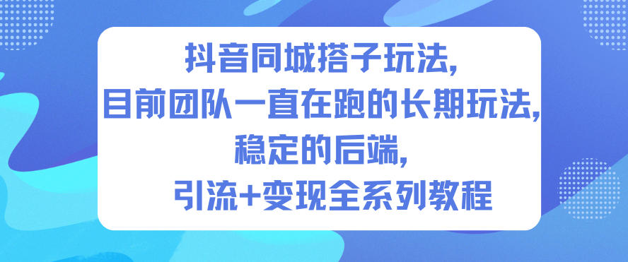 抖音同城搭子玩法，目前团队一直在跑的长期玩法，稳定的后端，引流+变现全系列教程-旺仔资源库