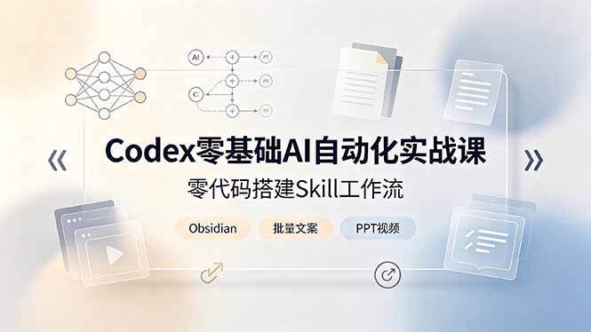 Codex零基础AI自动化实战课,零代码搭建Skill工作流,搭配Obsidian批量制作文案PPT视频-旺仔资源库