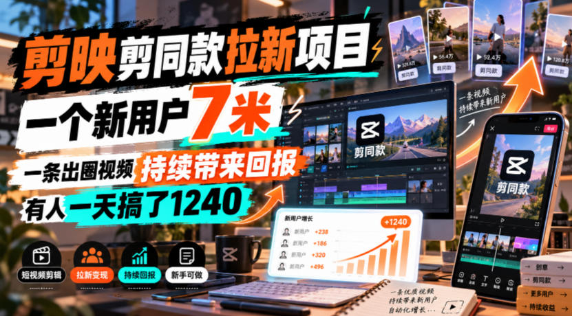 剪映剪同款拉新项目，一个新用户7米，一条出圈视频持续带来回报，有人一天搞了1240-旺仔资源库