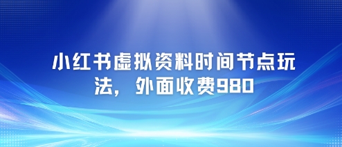 小红书虚拟资料时间节点玩法，外面收费980【附带项目教程】-旺仔资源库