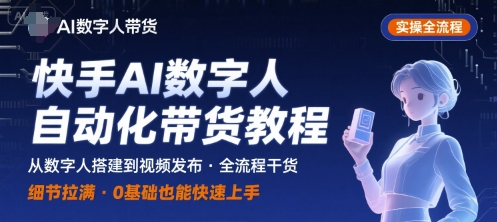 快手AI数字人自动化视频带货实操全流程，干货满满，细节拉满-旺仔资源库