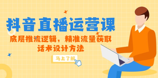 5月新课-抖音直播运营课，底层推流逻辑，精准流量获取，话术设计方法-旺仔资源库