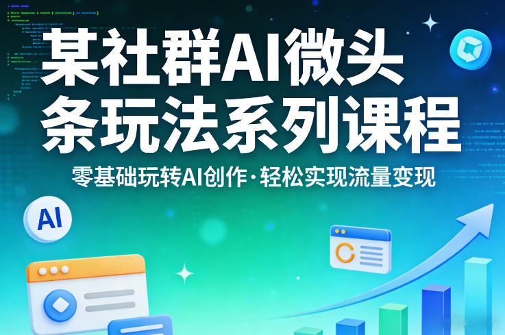 某社群的AI微头条玩法系列课程，零基础玩转AI创作，轻松实现流量变现-旺仔资源库