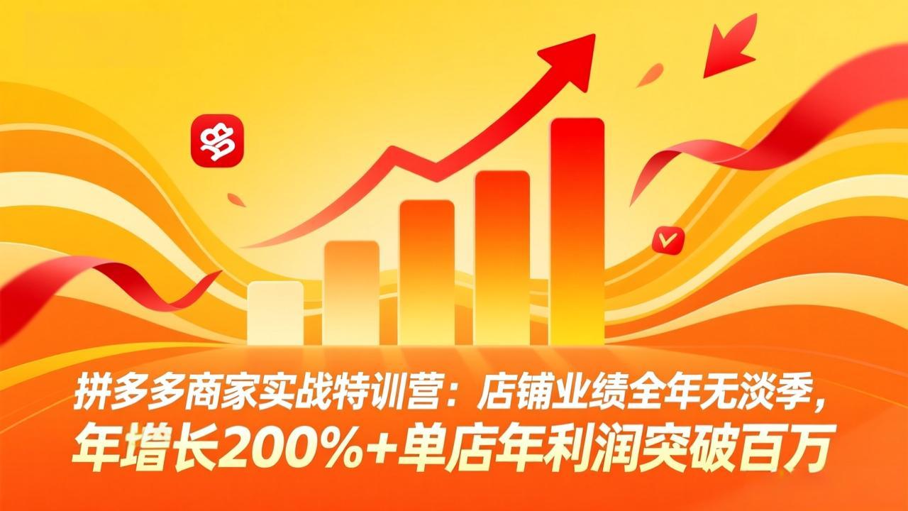 拼多多商家实战特训营:店铺业绩全年无淡季,年增长200%+单店年利润突破百万(26年4月10日更新-旺仔资源库
