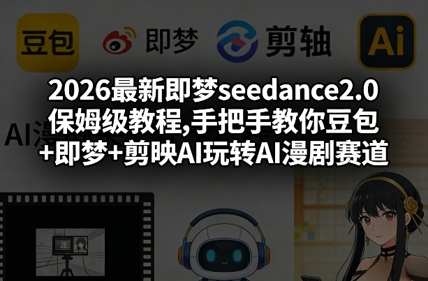 2026最新即梦seedance2.0保姆级教程,手把手教你豆包+即梦+剪映AI玩转AI漫剧赛道-旺仔资源库