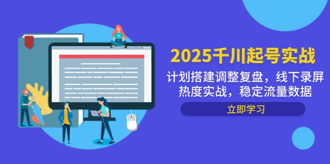 2025千川起号实战，计划搭建调整复盘，线下录屏热度实战，稳定流量数据-旺仔资源库