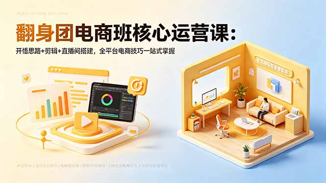 翻身团电商班核心运营课：开悟思路+剪辑+直播间搭建，全平台电商技巧一站式掌握-旺仔资源库