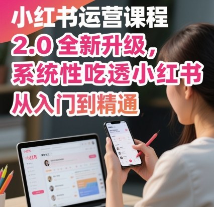 小红书运营课程2.0全新升级，从入门到精通，系统性吃透小红书-旺仔资源库