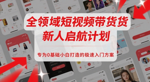 全领域短视频带货新人启航计划，专为0基础小白打造的极速入门方案-旺仔资源库