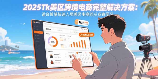 2025Tk美区跨境电商完整解决方案：适合希望快速入局美区电商的从业者学习-旺仔资源库